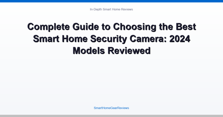 Complete Guide to Choosing the Best Smart Home Security Camera: 2024 Models Reviewed