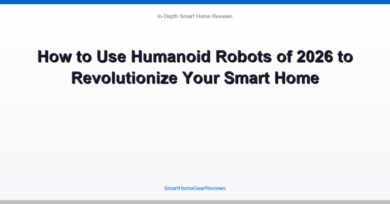 How to Use Humanoid Robots of 2026 to Revolutionize Your Smart Home