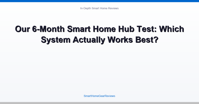 Our 6-Month Smart Home Hub Test: Which System Actually Works Best?