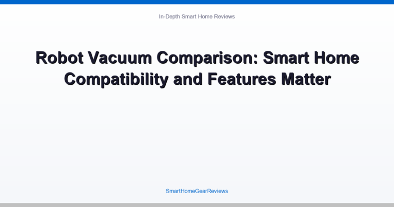 Robot Vacuum Comparison: Smart Home Compatibility and Features Matter