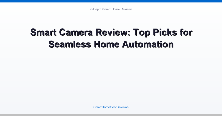 Smart Camera Review: Top Picks for Seamless Home Automation