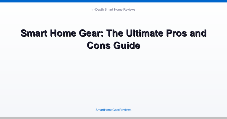 Smart Home Gear: The Ultimate Pros and Cons Guide