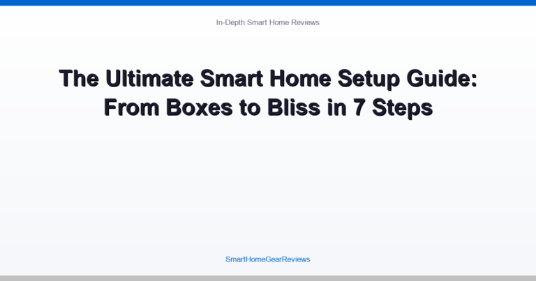 The Ultimate Smart Home Setup Guide: From Boxes to Bliss in 7 Steps