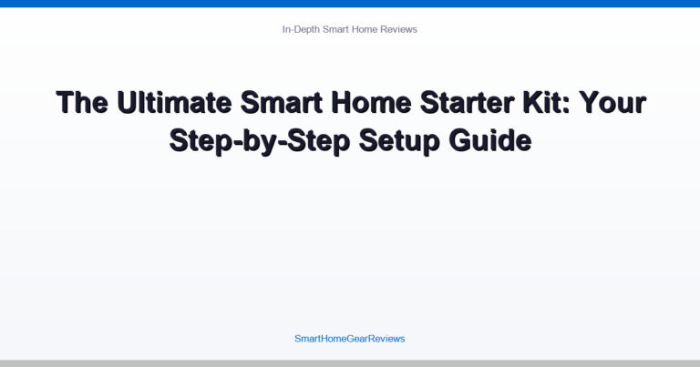 The Ultimate Smart Home Starter Kit: Your Step-by-Step Setup Guide