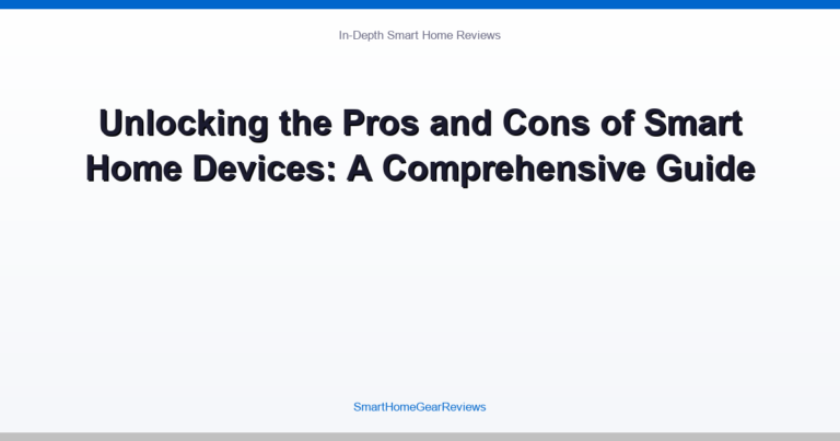 Unlocking the Pros and Cons of Smart Home Devices: A Comprehensive Guide