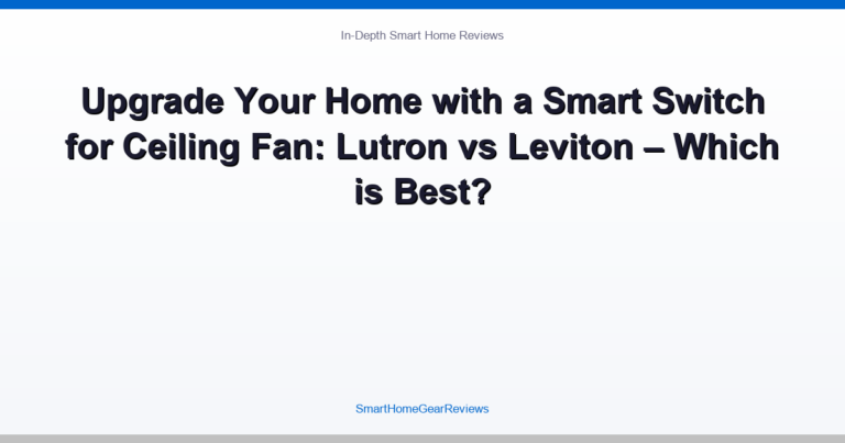 Upgrade Your Home with a Smart Switch for Ceiling Fan: Lutron vs Leviton – Which is Best?