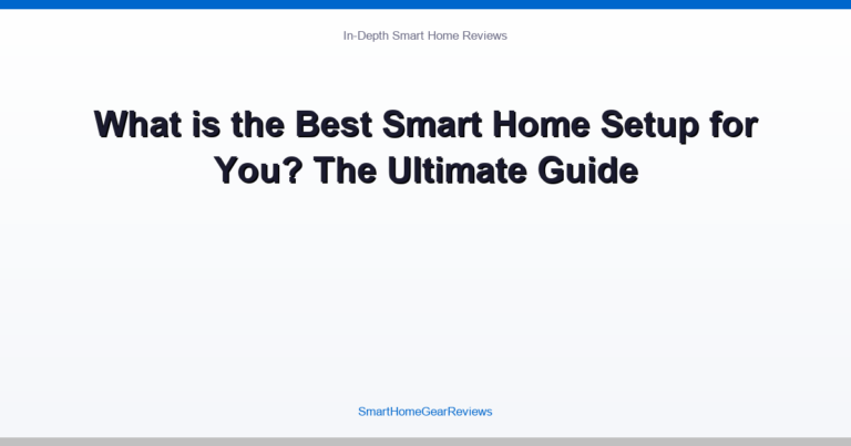 What is the Best Smart Home Setup for You? The Ultimate Guide